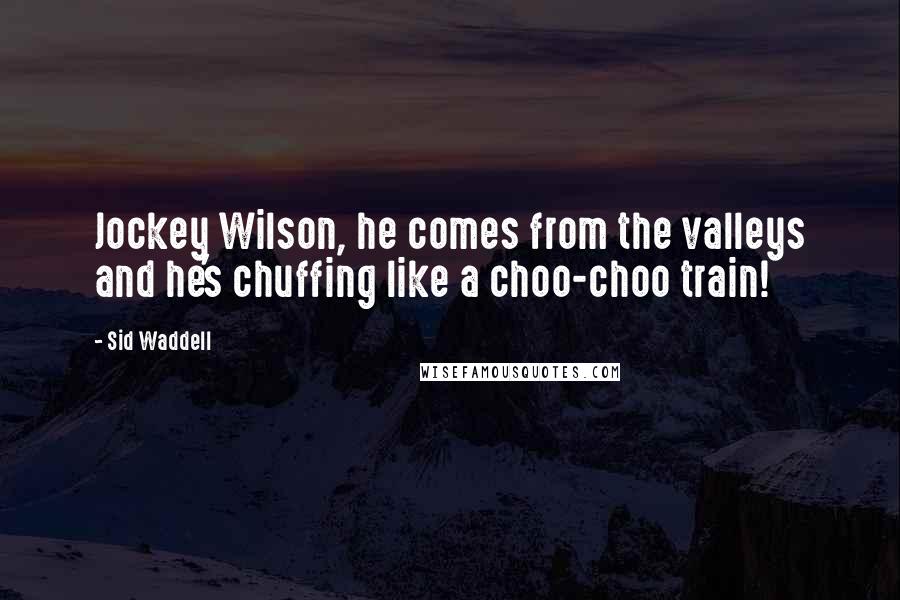 Sid Waddell Quotes: Jockey Wilson, he comes from the valleys and he's chuffing like a choo-choo train!