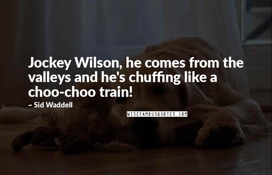 Sid Waddell Quotes: Jockey Wilson, he comes from the valleys and he's chuffing like a choo-choo train!