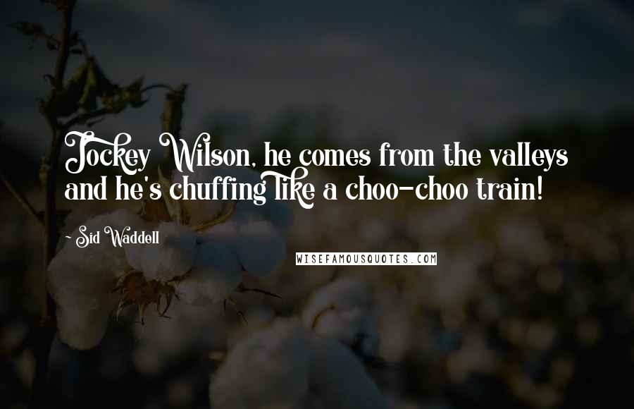 Sid Waddell Quotes: Jockey Wilson, he comes from the valleys and he's chuffing like a choo-choo train!