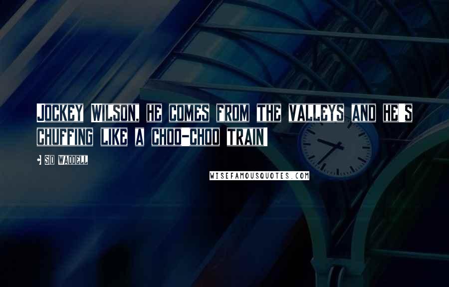 Sid Waddell Quotes: Jockey Wilson, he comes from the valleys and he's chuffing like a choo-choo train!