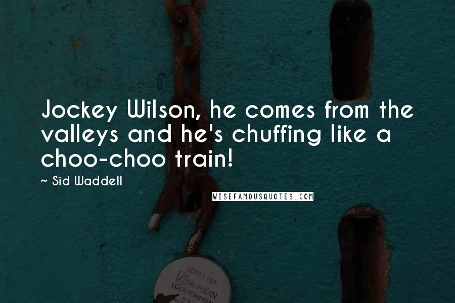 Sid Waddell Quotes: Jockey Wilson, he comes from the valleys and he's chuffing like a choo-choo train!