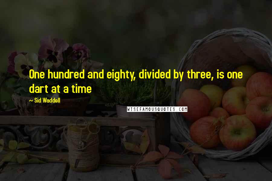 Sid Waddell Quotes: One hundred and eighty, divided by three, is one dart at a time