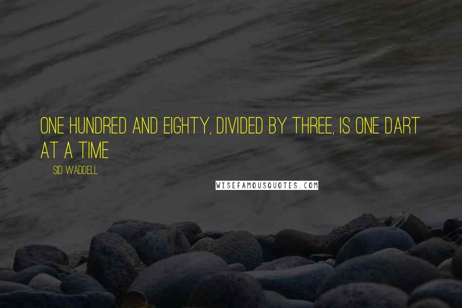 Sid Waddell Quotes: One hundred and eighty, divided by three, is one dart at a time