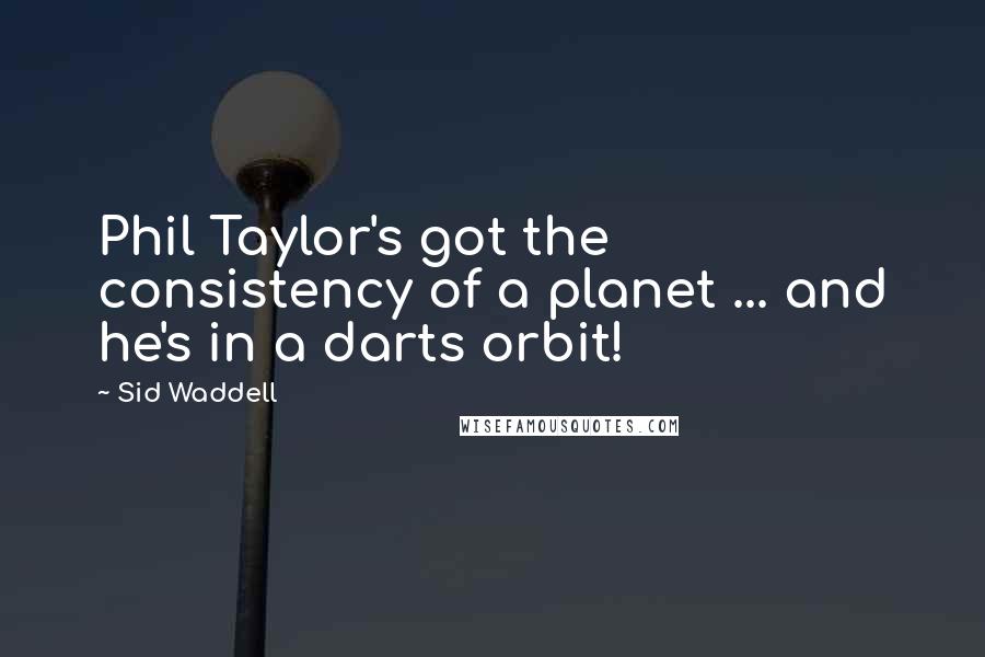 Sid Waddell Quotes: Phil Taylor's got the consistency of a planet ... and he's in a darts orbit!