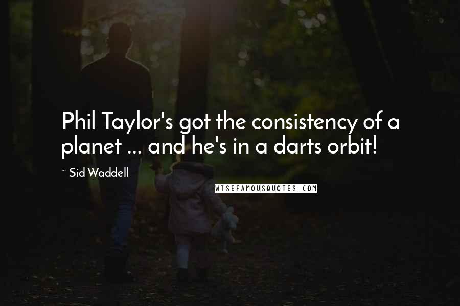 Sid Waddell Quotes: Phil Taylor's got the consistency of a planet ... and he's in a darts orbit!