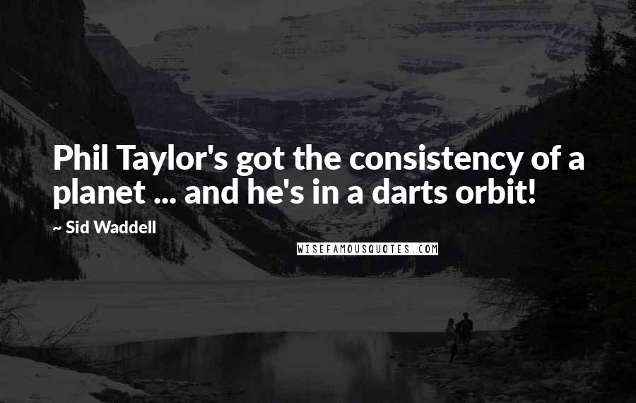 Sid Waddell Quotes: Phil Taylor's got the consistency of a planet ... and he's in a darts orbit!