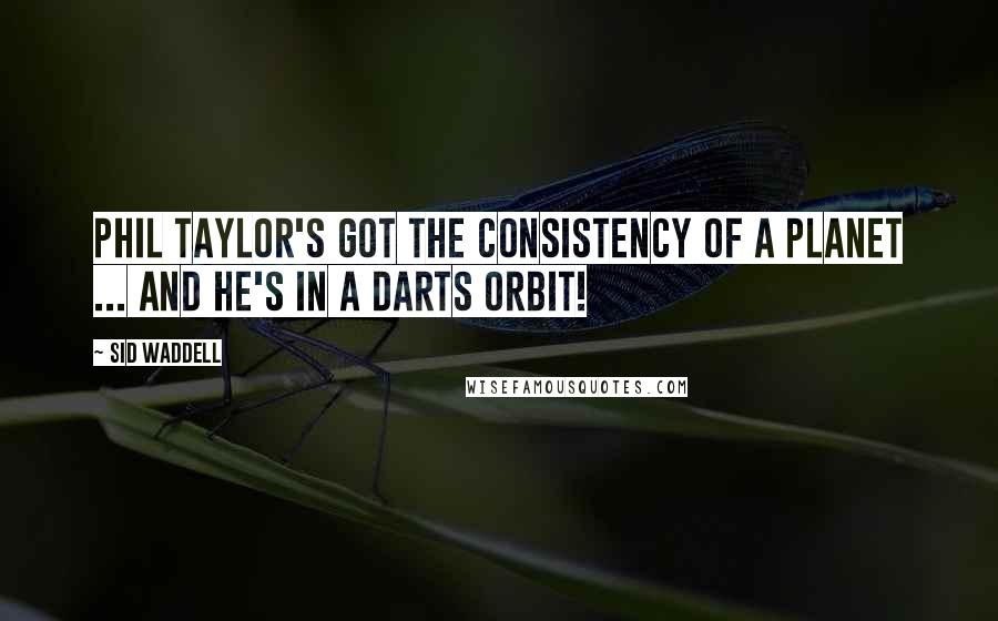 Sid Waddell Quotes: Phil Taylor's got the consistency of a planet ... and he's in a darts orbit!