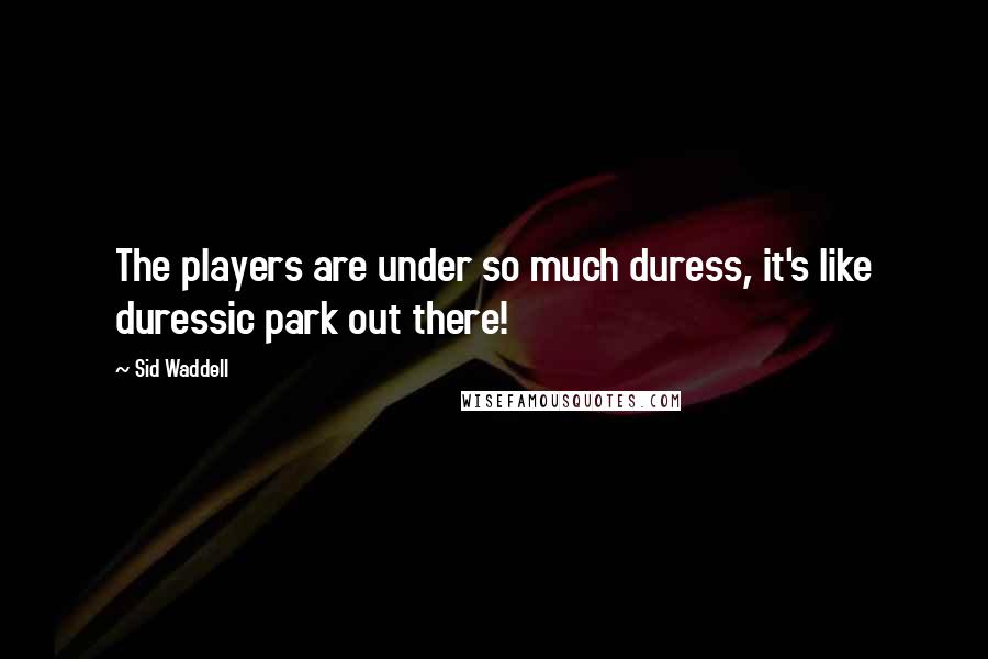 Sid Waddell Quotes: The players are under so much duress, it's like duressic park out there!