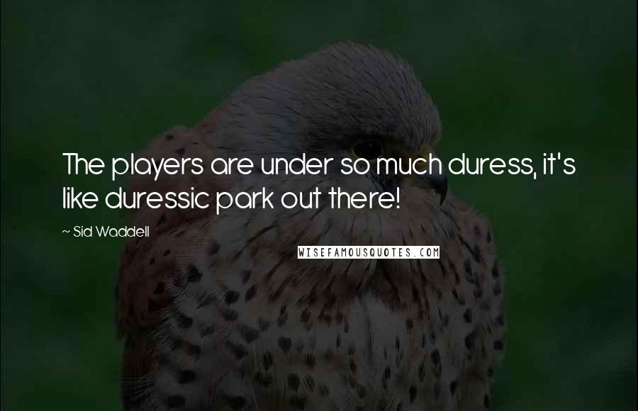 Sid Waddell Quotes: The players are under so much duress, it's like duressic park out there!