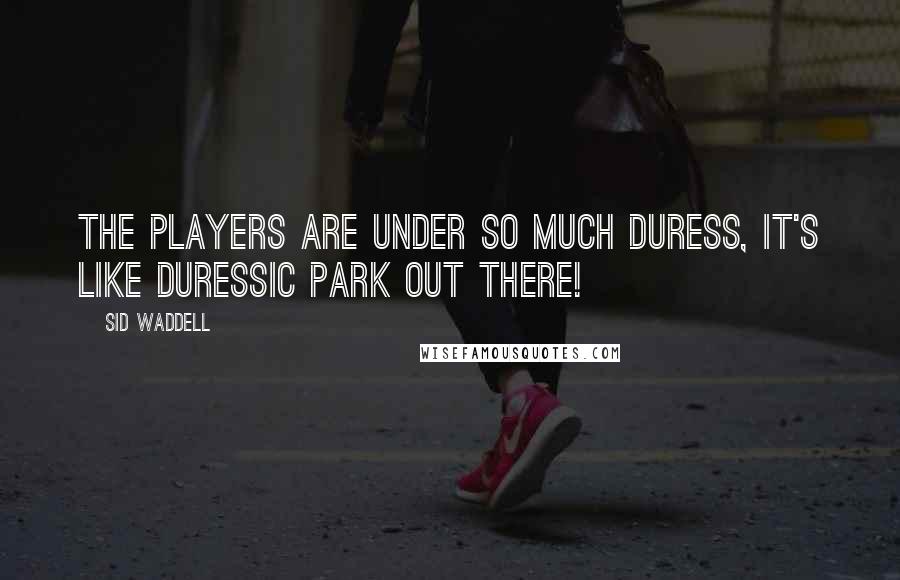 Sid Waddell Quotes: The players are under so much duress, it's like duressic park out there!