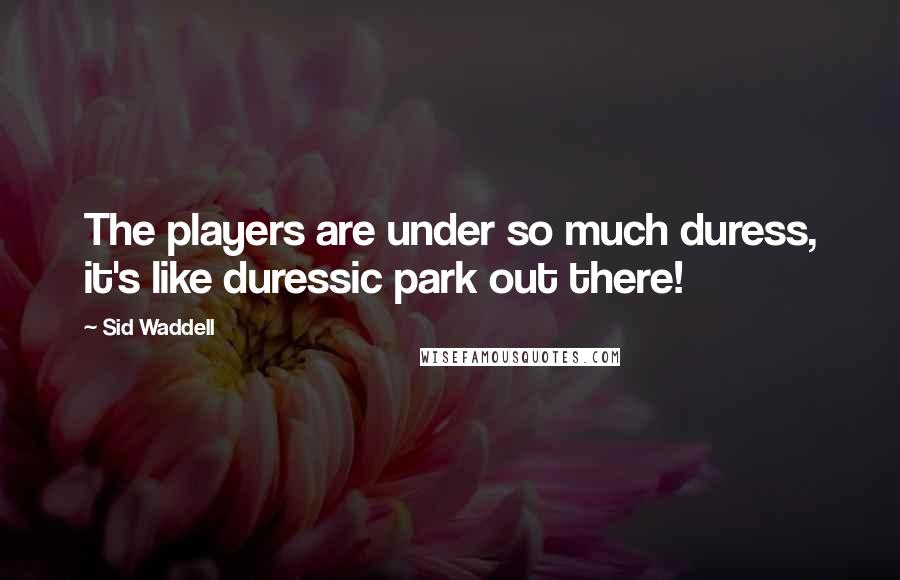 Sid Waddell Quotes: The players are under so much duress, it's like duressic park out there!