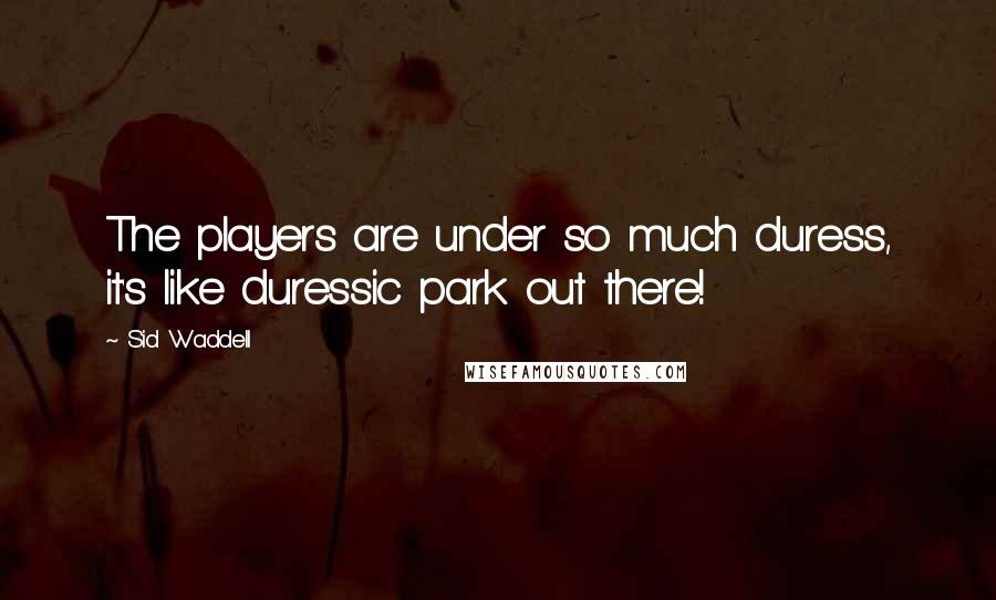 Sid Waddell Quotes: The players are under so much duress, it's like duressic park out there!