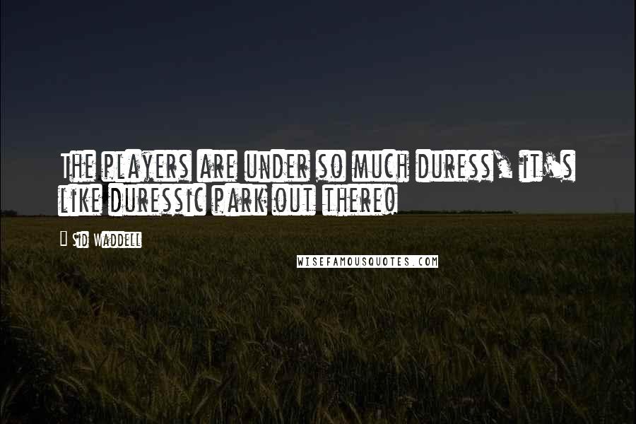 Sid Waddell Quotes: The players are under so much duress, it's like duressic park out there!