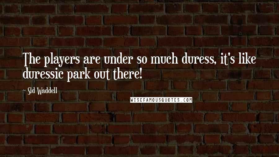 Sid Waddell Quotes: The players are under so much duress, it's like duressic park out there!