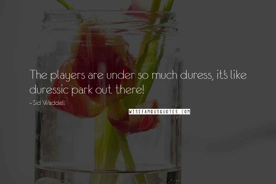 Sid Waddell Quotes: The players are under so much duress, it's like duressic park out there!