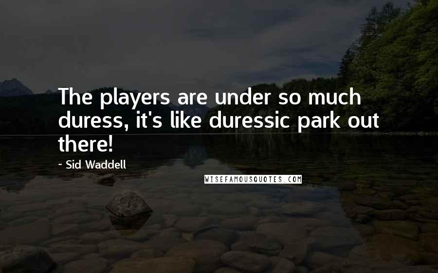 Sid Waddell Quotes: The players are under so much duress, it's like duressic park out there!