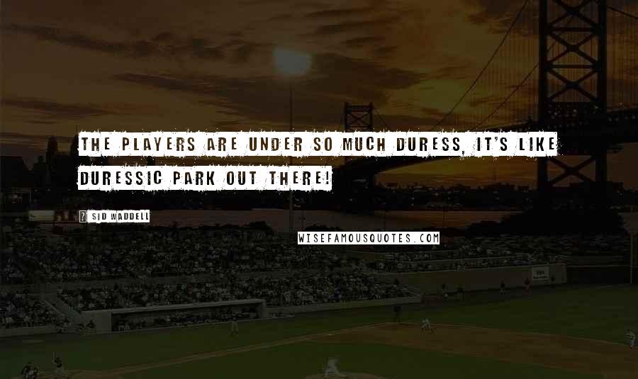 Sid Waddell Quotes: The players are under so much duress, it's like duressic park out there!