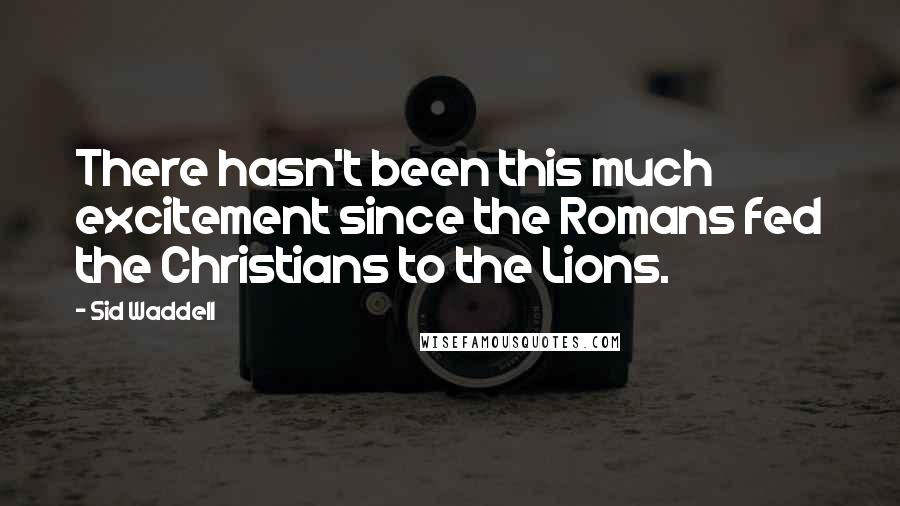 Sid Waddell Quotes: There hasn't been this much excitement since the Romans fed the Christians to the Lions.