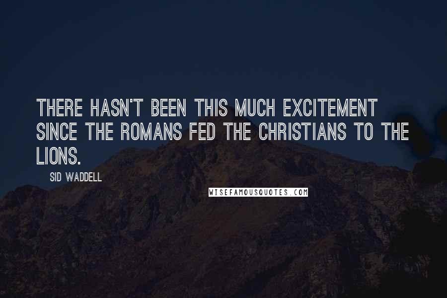 Sid Waddell Quotes: There hasn't been this much excitement since the Romans fed the Christians to the Lions.