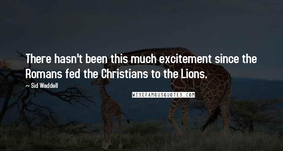 Sid Waddell Quotes: There hasn't been this much excitement since the Romans fed the Christians to the Lions.