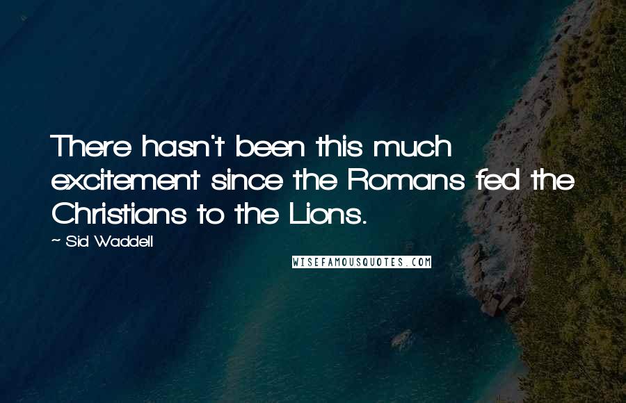 Sid Waddell Quotes: There hasn't been this much excitement since the Romans fed the Christians to the Lions.