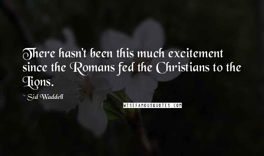 Sid Waddell Quotes: There hasn't been this much excitement since the Romans fed the Christians to the Lions.