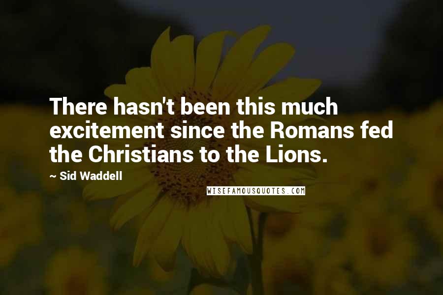 Sid Waddell Quotes: There hasn't been this much excitement since the Romans fed the Christians to the Lions.
