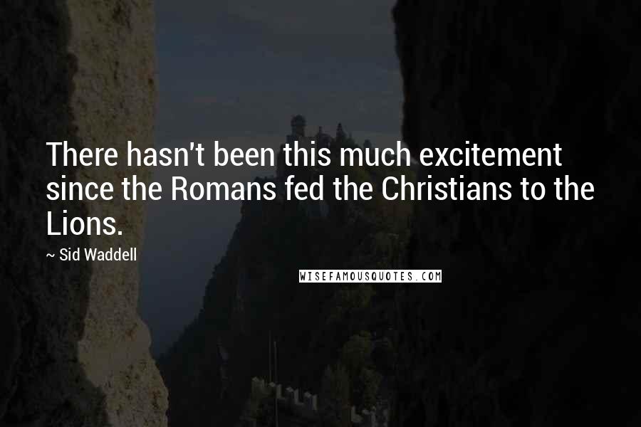 Sid Waddell Quotes: There hasn't been this much excitement since the Romans fed the Christians to the Lions.