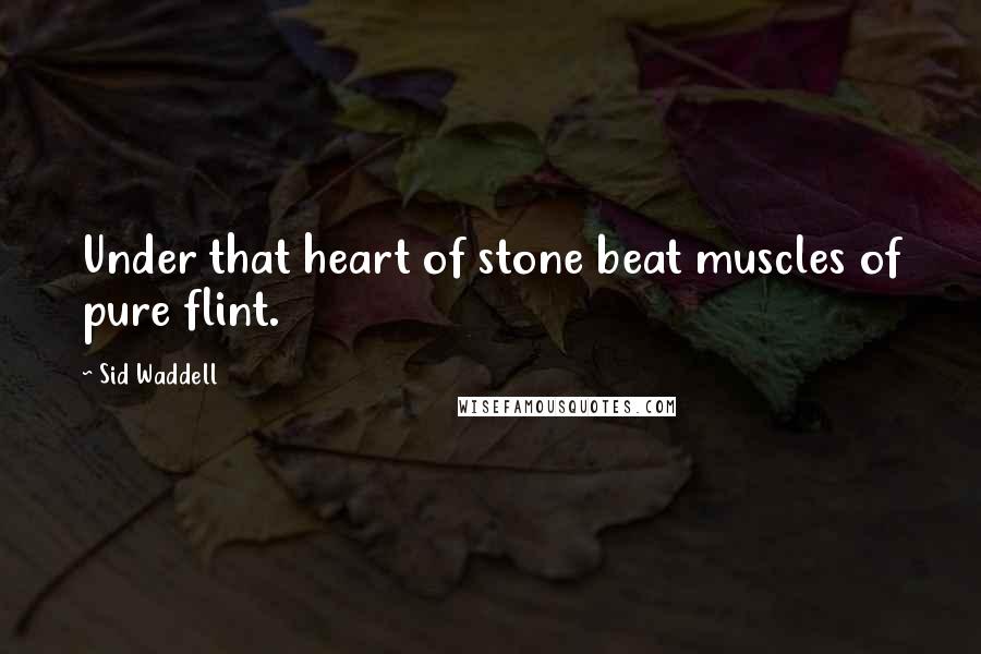 Sid Waddell Quotes: Under that heart of stone beat muscles of pure flint.