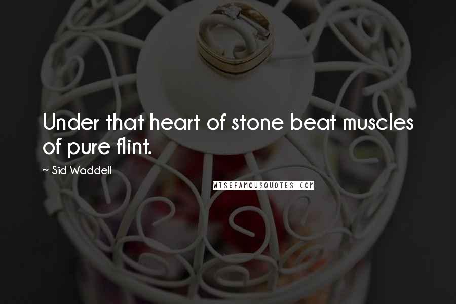 Sid Waddell Quotes: Under that heart of stone beat muscles of pure flint.