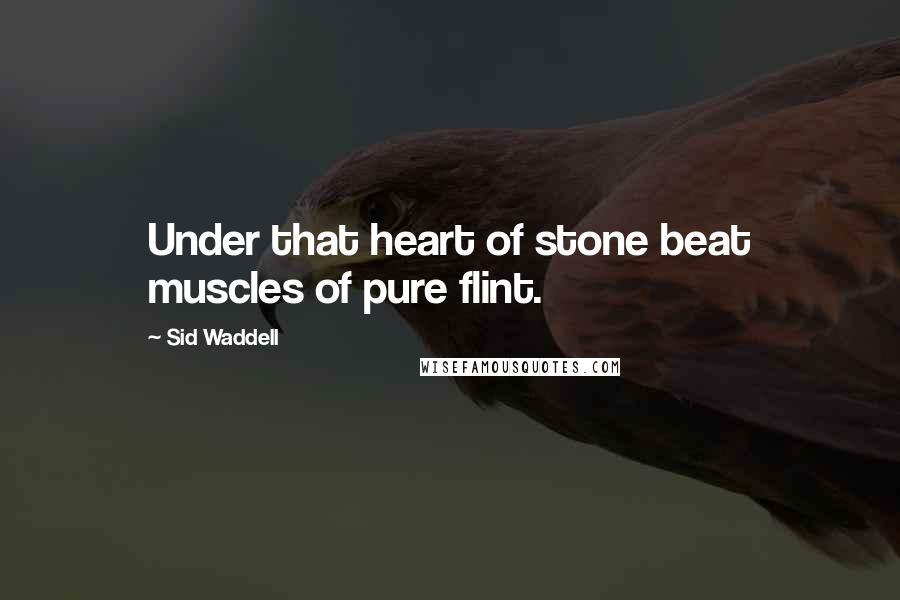 Sid Waddell Quotes: Under that heart of stone beat muscles of pure flint.