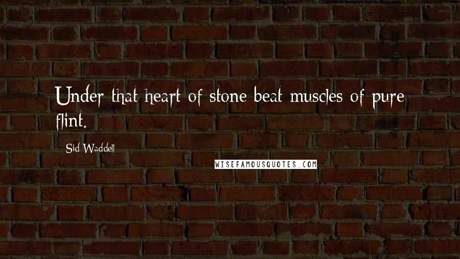Sid Waddell Quotes: Under that heart of stone beat muscles of pure flint.