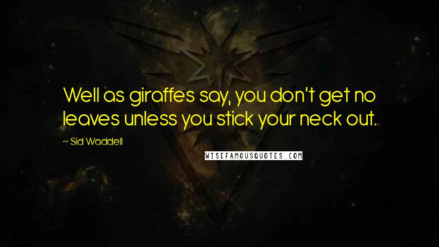Sid Waddell Quotes: Well as giraffes say, you don't get no leaves unless you stick your neck out.