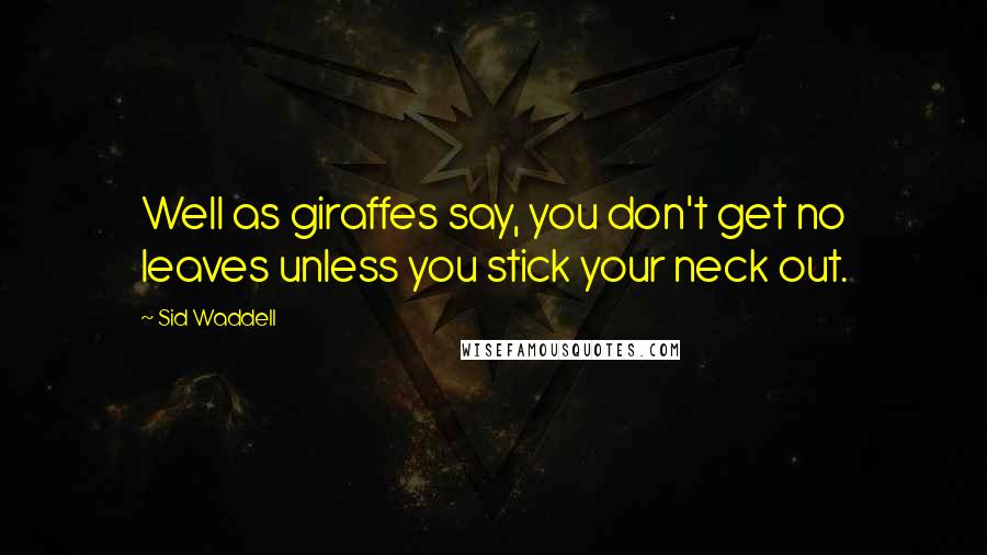 Sid Waddell Quotes: Well as giraffes say, you don't get no leaves unless you stick your neck out.