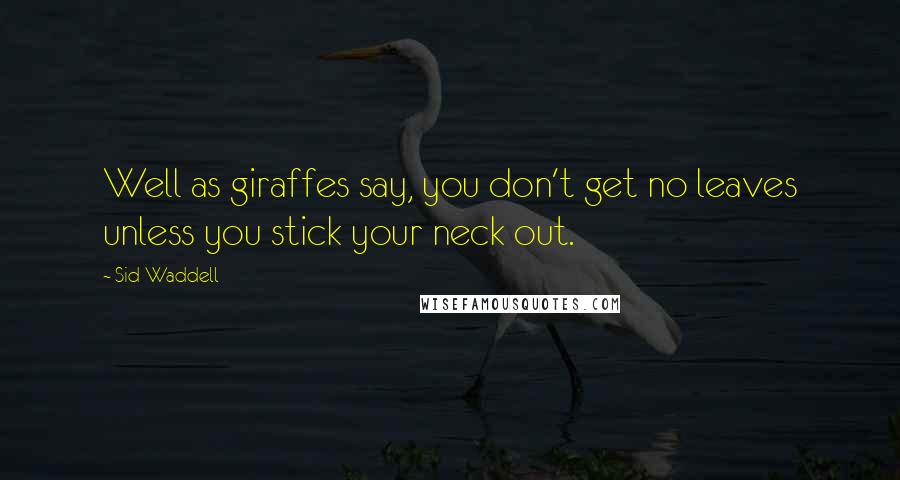 Sid Waddell Quotes: Well as giraffes say, you don't get no leaves unless you stick your neck out.