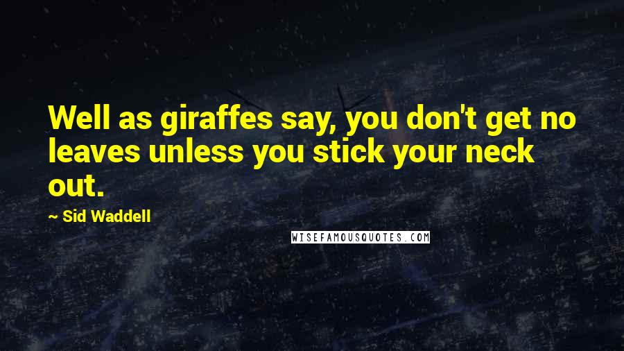 Sid Waddell Quotes: Well as giraffes say, you don't get no leaves unless you stick your neck out.