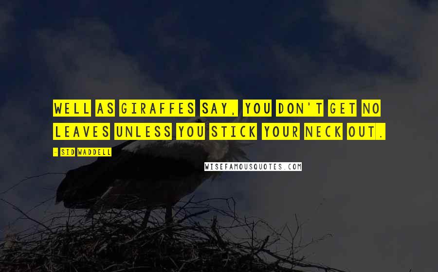 Sid Waddell Quotes: Well as giraffes say, you don't get no leaves unless you stick your neck out.
