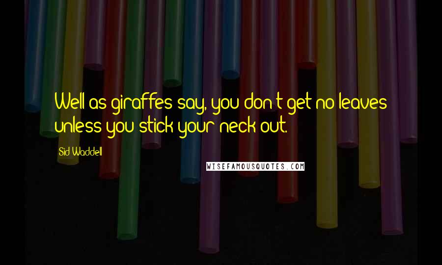 Sid Waddell Quotes: Well as giraffes say, you don't get no leaves unless you stick your neck out.