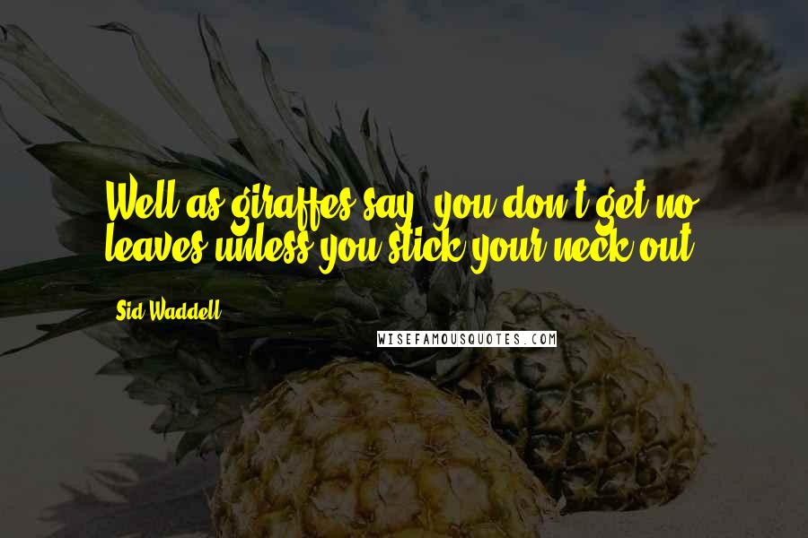 Sid Waddell Quotes: Well as giraffes say, you don't get no leaves unless you stick your neck out.