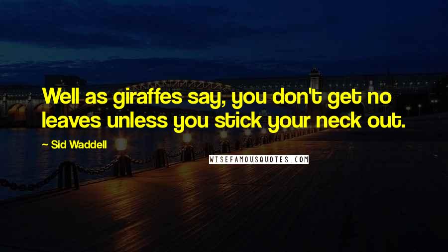 Sid Waddell Quotes: Well as giraffes say, you don't get no leaves unless you stick your neck out.