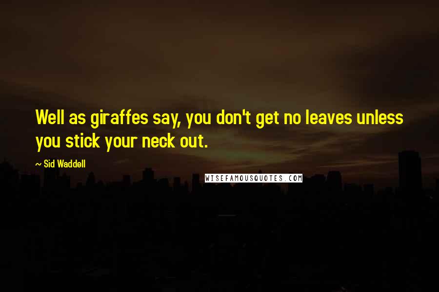 Sid Waddell Quotes: Well as giraffes say, you don't get no leaves unless you stick your neck out.
