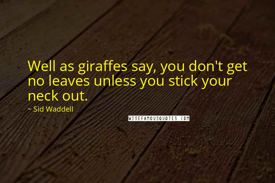 Sid Waddell Quotes: Well as giraffes say, you don't get no leaves unless you stick your neck out.