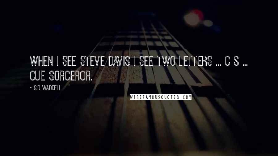 Sid Waddell Quotes: When I see Steve Davis I see two letters ... C S ... Cue Sorceror.