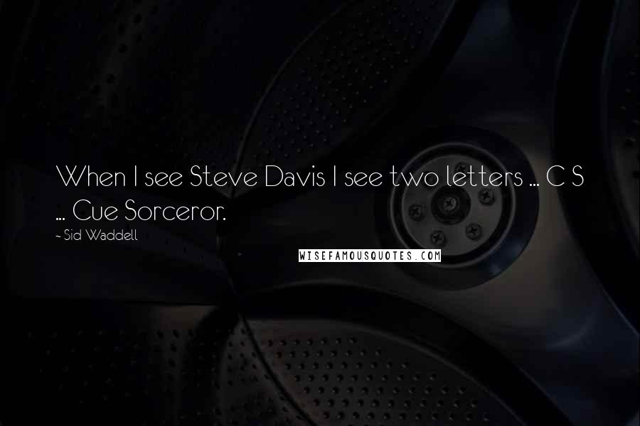 Sid Waddell Quotes: When I see Steve Davis I see two letters ... C S ... Cue Sorceror.