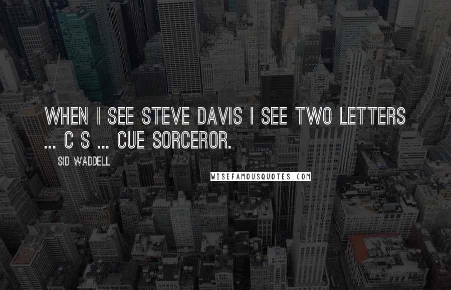 Sid Waddell Quotes: When I see Steve Davis I see two letters ... C S ... Cue Sorceror.