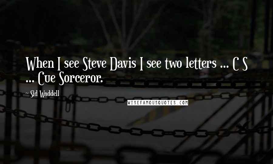Sid Waddell Quotes: When I see Steve Davis I see two letters ... C S ... Cue Sorceror.