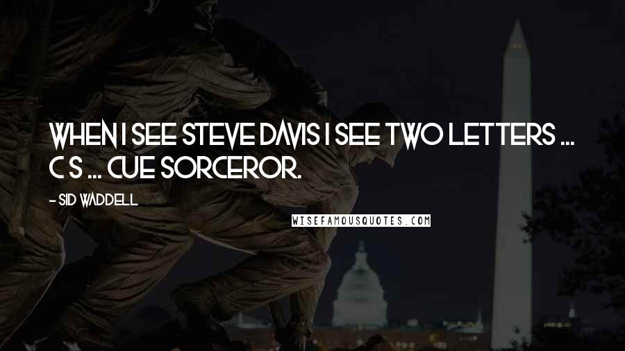 Sid Waddell Quotes: When I see Steve Davis I see two letters ... C S ... Cue Sorceror.
