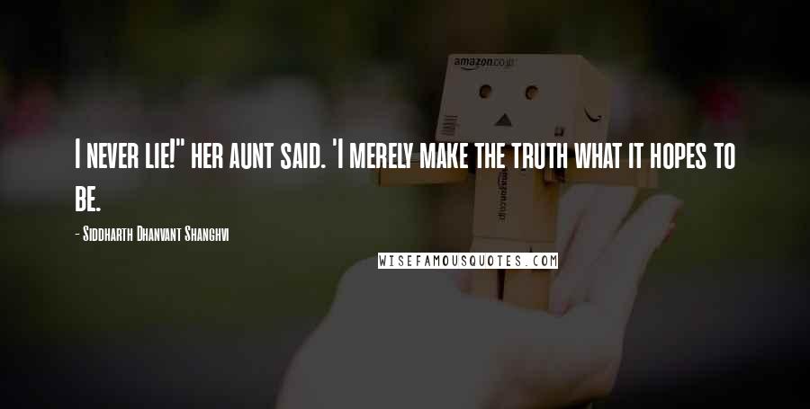 Siddharth Dhanvant Shanghvi Quotes: I never lie!" her aunt said. 'I merely make the truth what it hopes to be.