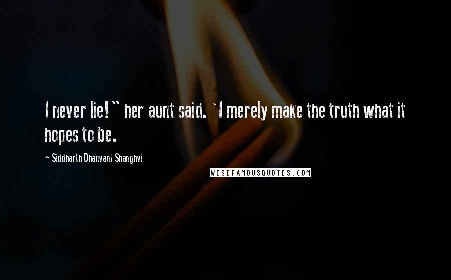 Siddharth Dhanvant Shanghvi Quotes: I never lie!" her aunt said. 'I merely make the truth what it hopes to be.