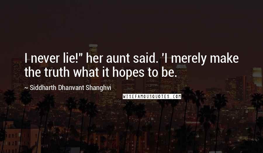 Siddharth Dhanvant Shanghvi Quotes: I never lie!" her aunt said. 'I merely make the truth what it hopes to be.
